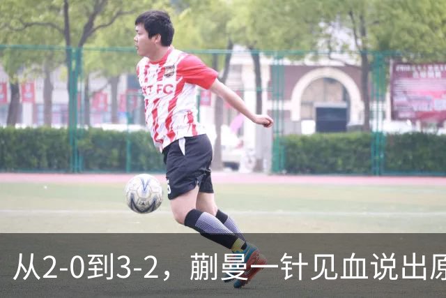 从2-0到3-2，蒯曼一针见血说出原因，侯英超点出最大短板