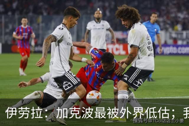 伊劳拉：加克波最被外界低估；我对维尔茨非常满意