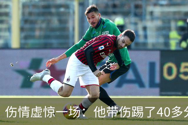 伤情虚惊一场：他带伤踢了40多分钟，检查结果却没事