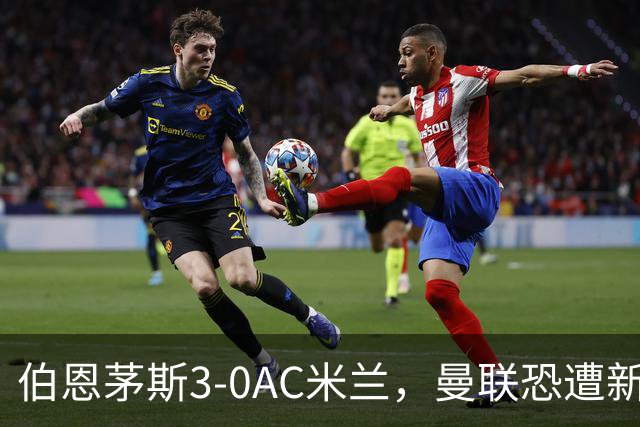 伯恩茅斯3-0AC米兰，曼联恐遭新军狙击