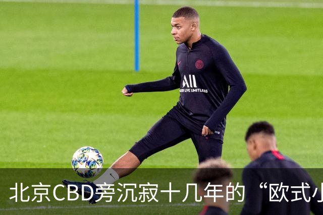 北京CBD旁沉寂十几年的“欧式小镇”，终于重张开业！