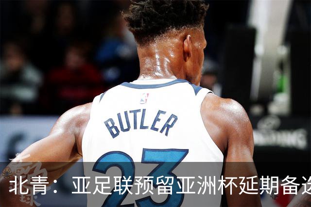 北青：亚足联预留亚洲杯延期备选预案，但核心方向是力保如期开赛
