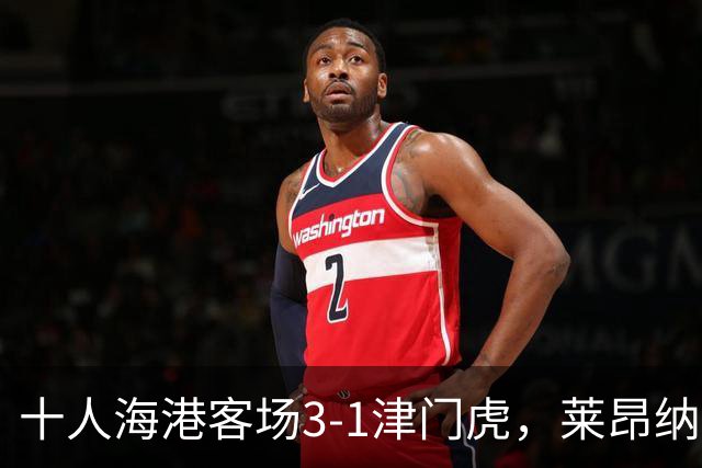 十人海港客场3-1津门虎，莱昂纳多2射1传，安佩姆破门