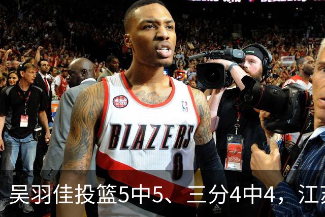 吴羽佳投篮5中5、三分4中4，江苏最多落后20分追到只差1分