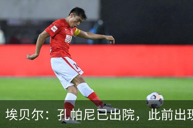 埃贝尔：孔帕尼已出院，此前出现不适的原因是脑膜刺激