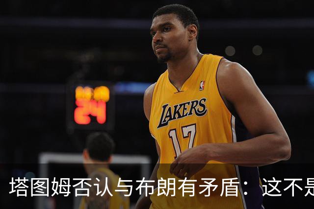 塔图姆否认与布朗有矛盾：这不是奥尼尔和科比