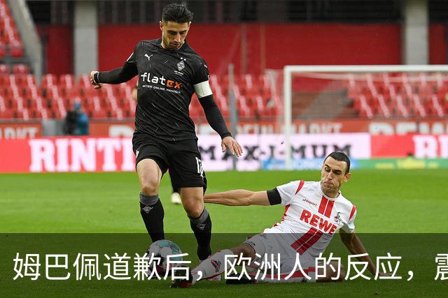 姆巴佩道歉后，欧洲人的反应，震碎了我的三观