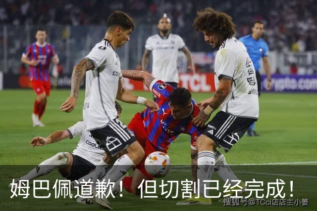 姆巴佩道歉！但切割已经完成！