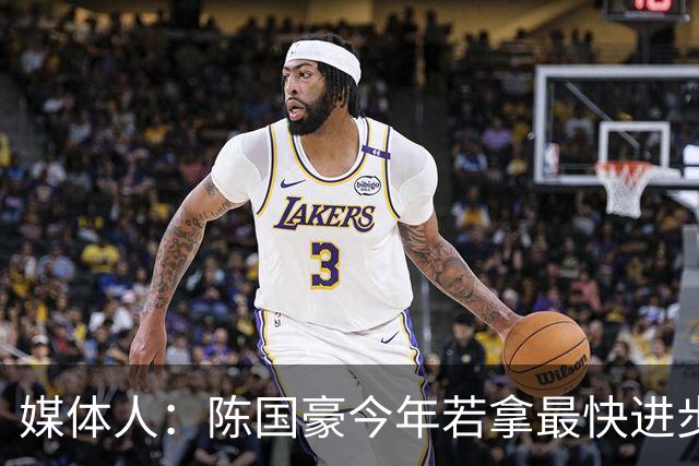 媒体人：陈国豪今年若拿最快进步奖，一定实至名归
