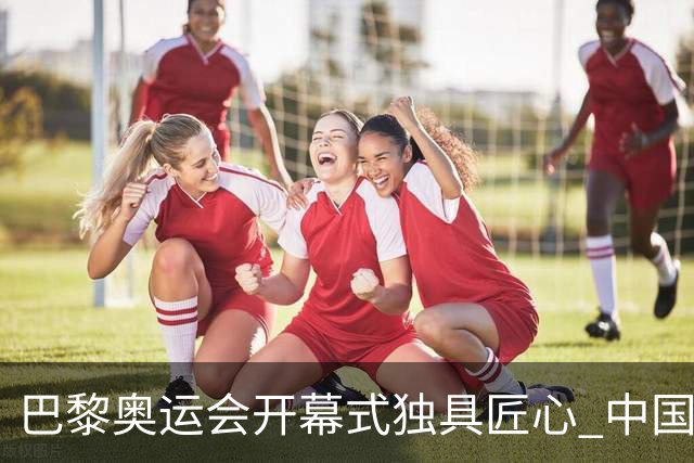 巴黎奥运会开幕式独具匠心 中国红闪耀塞纳河上