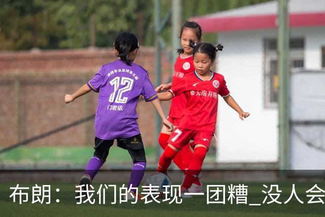 布朗：我们的表现一团糟 没人会白送我们胜利