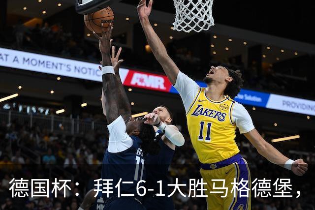 德国杯：拜仁6-1大胜马格德堡，多点开花挺进1/8决赛