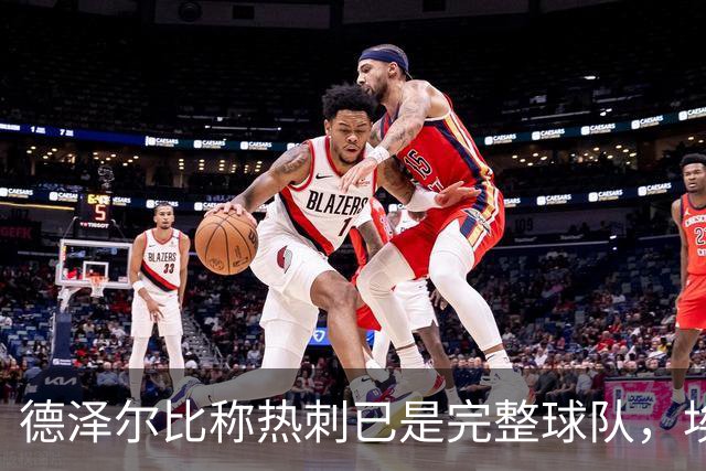 德泽尔比称热刺已是"完整球队"，埃梅里再点石成金