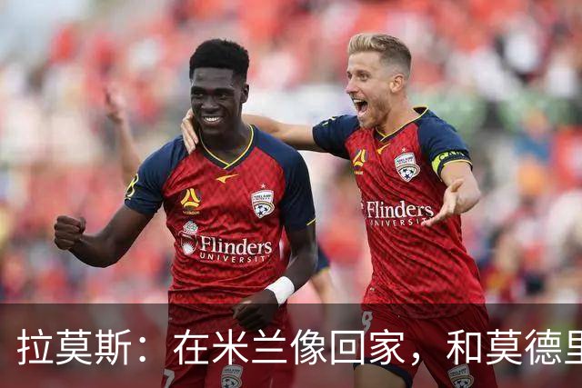 拉莫斯：在米兰像回家，和莫德里奇相处很好
