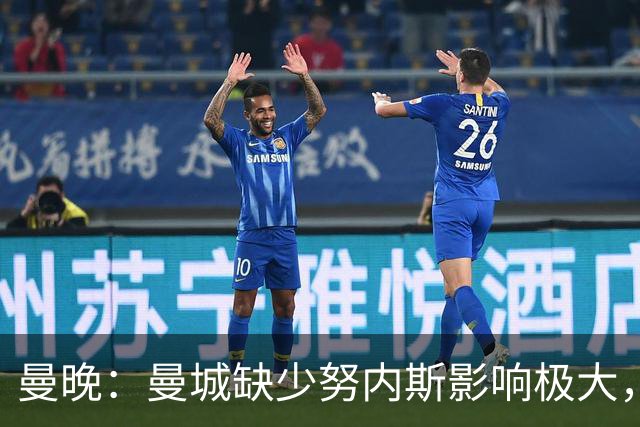 曼晚：曼城缺少努内斯影响极大，其他后卫对进攻帮助不大