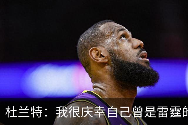 杜兰特：我很庆幸自己曾是雷霆的一员 看到新雷霆夺冠我同样感到自豪
