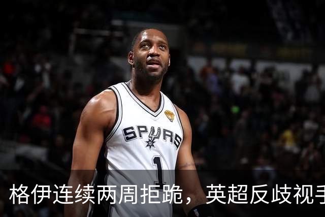 格伊连续两周拒跪，英超反歧视手势再起争议