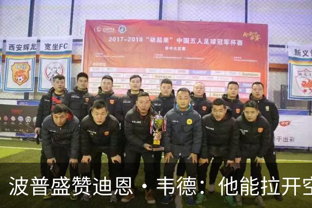 波普盛赞迪恩·韦德：他能拉开空间&防守 和球队配合得非常好