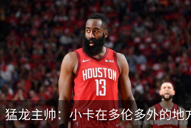 猛龙主帅：小卡在多伦多外的地方接受治疗 因此未现身球队替补席
