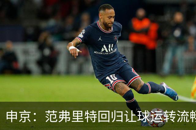 申京：范弗里特回归让球运转流畅 大家都分享球&享受传球