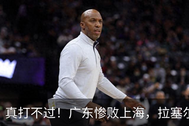 真打不过！广东惨败上海，拉塞尔渐入佳境，徐杰成提款机！