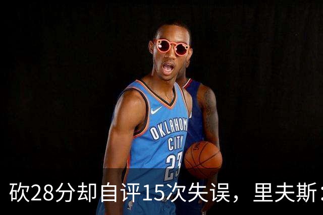 砍28分却自评15次失误，里夫斯：我处理球不够冷静