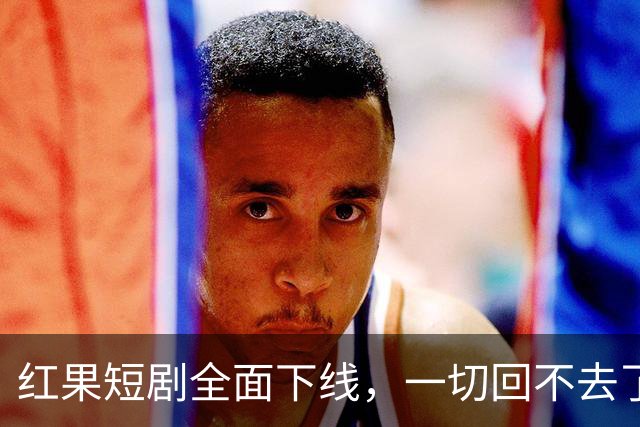 红果短剧全面下线，一切回不去了