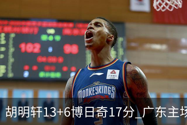 胡明轩13+6博日奇17分 广东主场险胜江苏