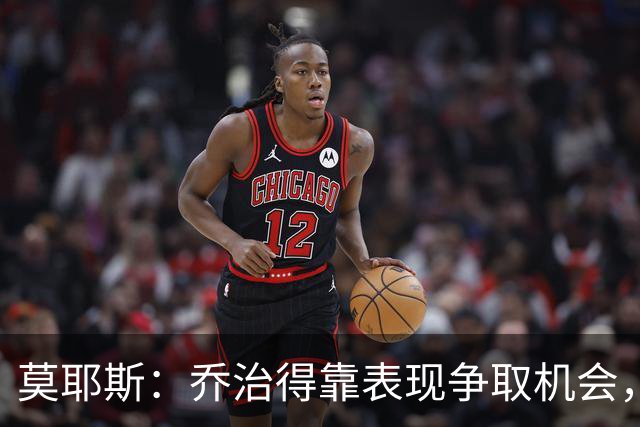 莫耶斯：乔治得靠表现争取机会，我们希望他做得更多