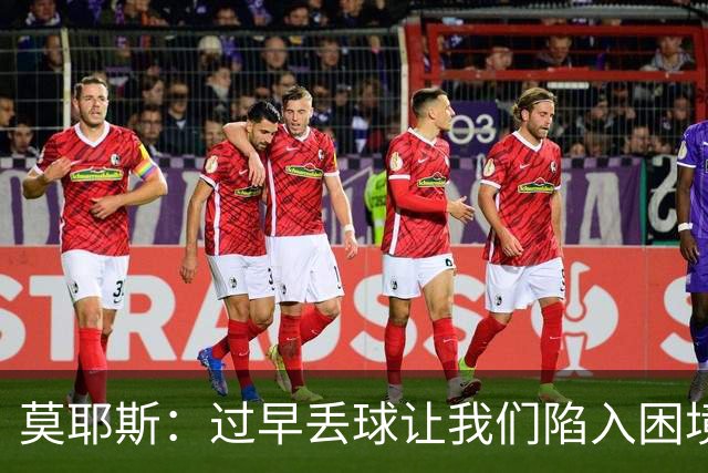 莫耶斯：过早丢球让我们陷入困境，球队已经尽了最大努力