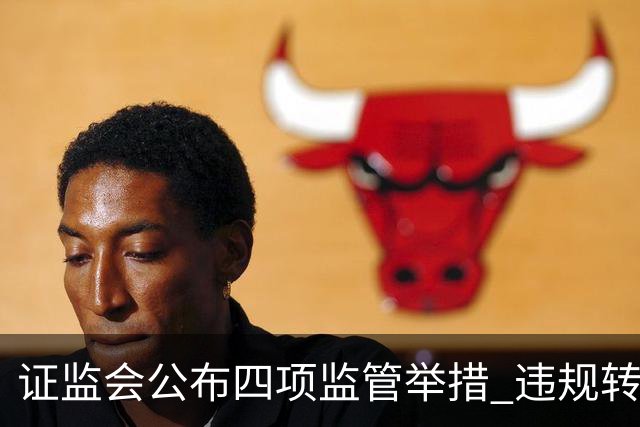 证监会公布四项监管举措 违规转让证券处罚规则10月19日发布