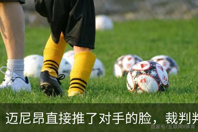 迈尼昂直接推了对手的脸，裁判判罚红牌+点球套餐
