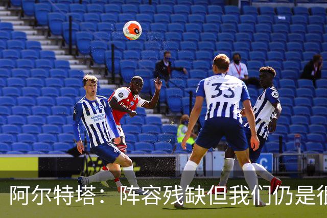 阿尔特塔：阵容残缺但我们仍是很棒的球队