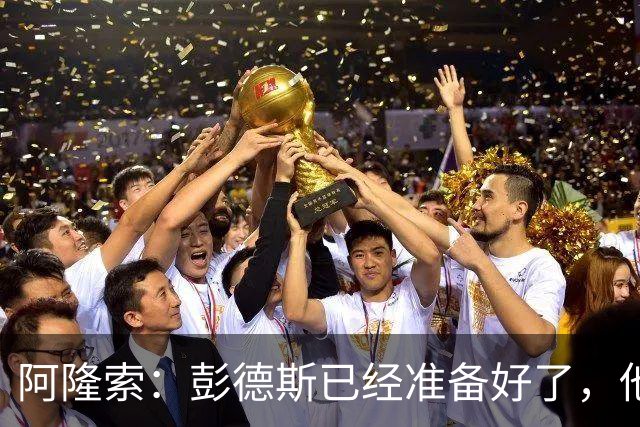 阿隆索：彭德斯已经准备好了，他有很多地方像库尔图瓦