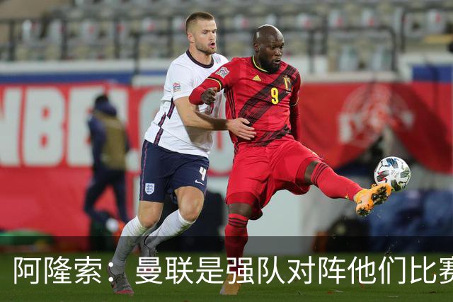 阿隆索：曼联是强队对阵他们比赛会艰苦激烈，亨德森发烧了没受伤