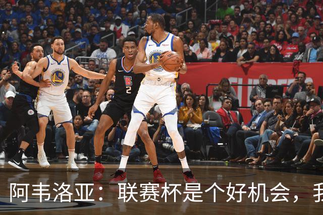 阿韦洛亚：联赛杯是个好机会，我们离决赛已经不远了