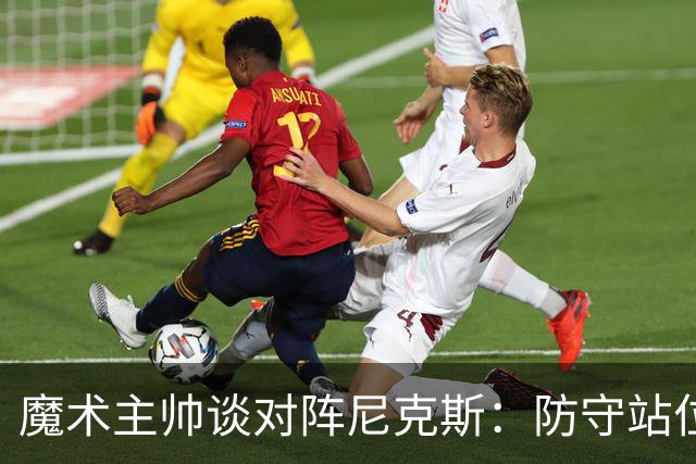 魔术主帅谈对阵尼克斯：防守站位必须很出色 德拉蒙德堪比罗德曼