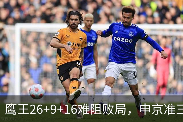 鹰王26+9+16难阻败局，申京准三双杜兰特22分，火箭送老鹰7连败