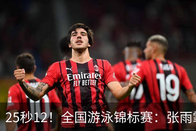 25秒12！全国游泳锦标赛：张雨霏50米蝶泳微弱优势夺冠