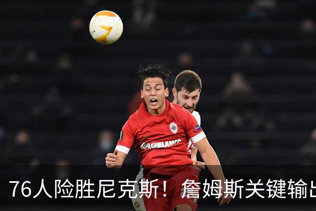 76人险胜尼克斯！詹姆斯关键输出，3主力齐爆，恩比德险成卧底！