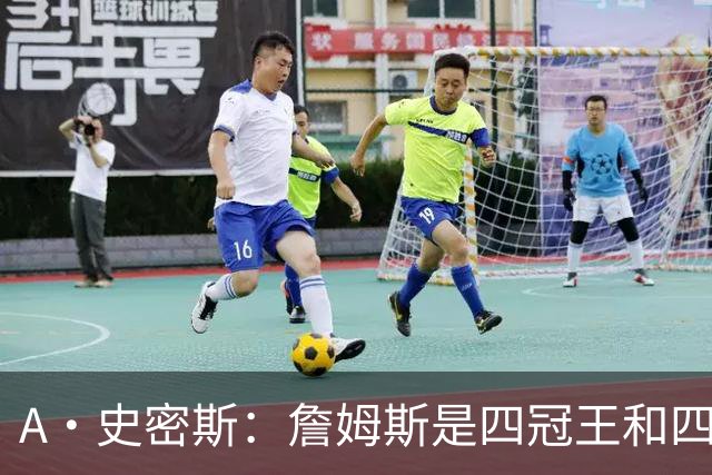 A·史密斯：詹姆斯是四冠王&四届MVP 他的领导力让76人凝聚在一起