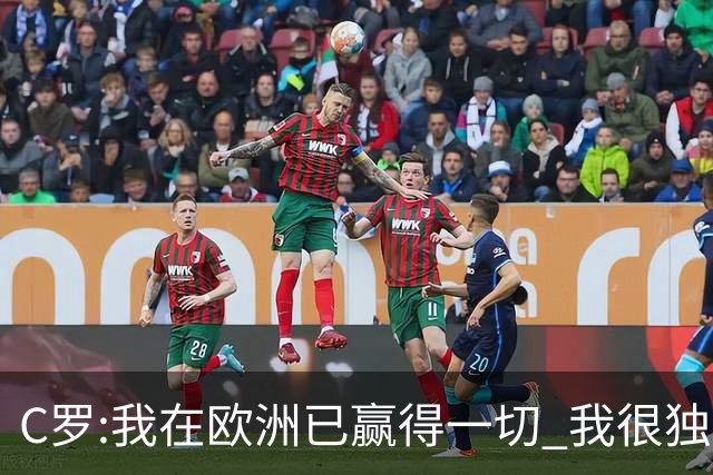 C罗:我在欧洲已赢得一切 我很独特所以合同也特别