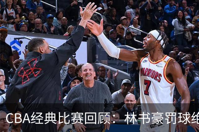 CBA经典比赛回顾：林书豪罚球绝杀，北京2分逆转胜深圳