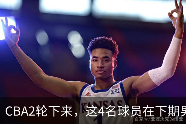 CBA2轮下来，这4名球员在下期男篮国家队或应有一席之地
