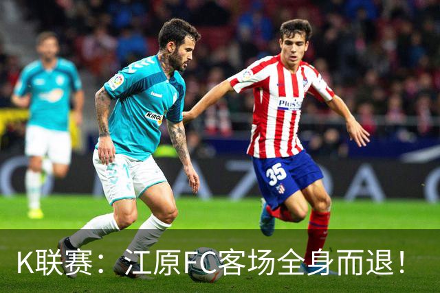 K联赛：江原FC客场全身而退！