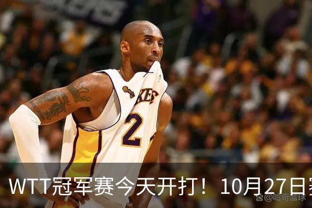 WTT冠军赛今天开打！10月27日赛程：孙颖莎首秀，林诗栋陈熠登场