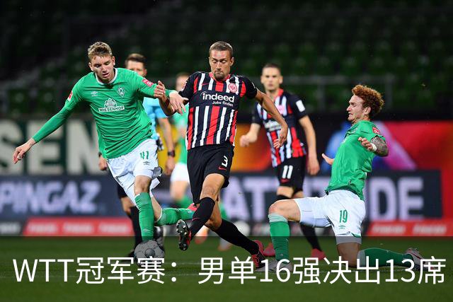 WTT冠军赛：男单16强决出13席！大勒布伦2-0连丢3局被逆转